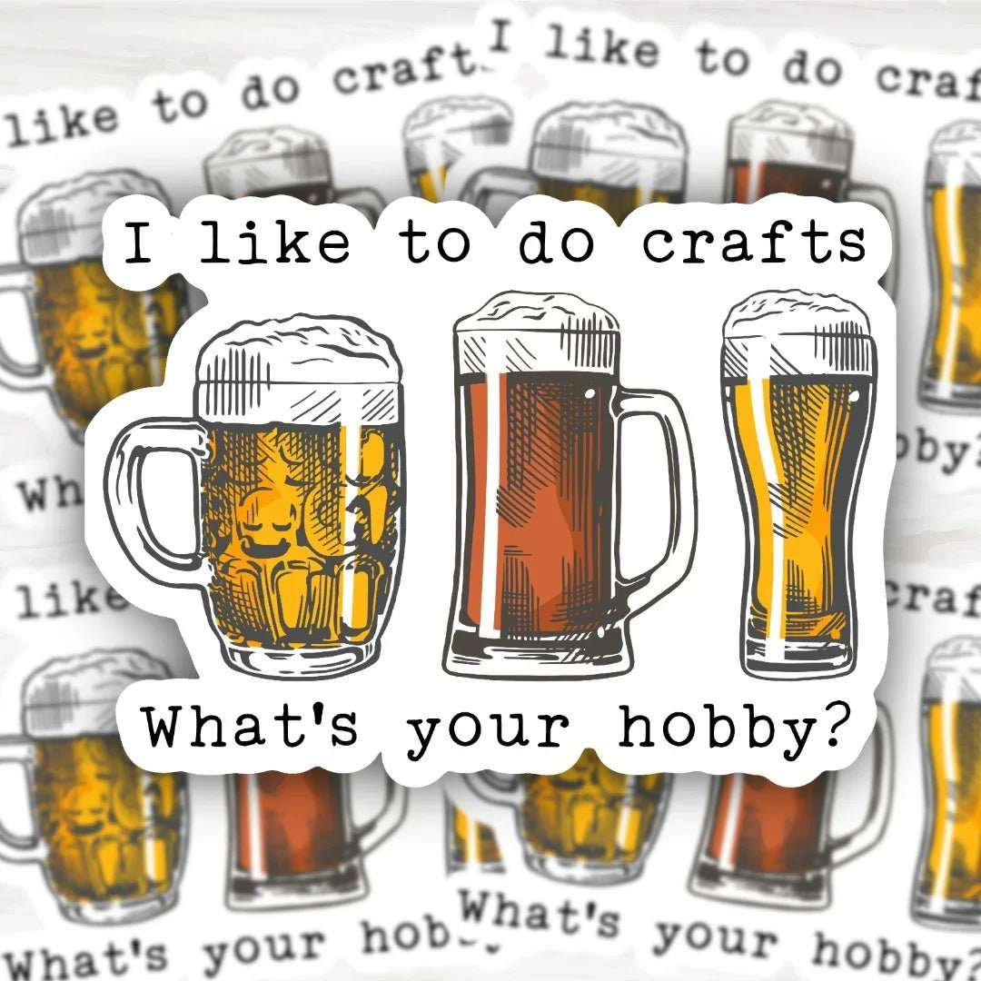 I Like To Do Crafts What's Your Hobby Craft Beer Lover Sticker with bold design and durable finish