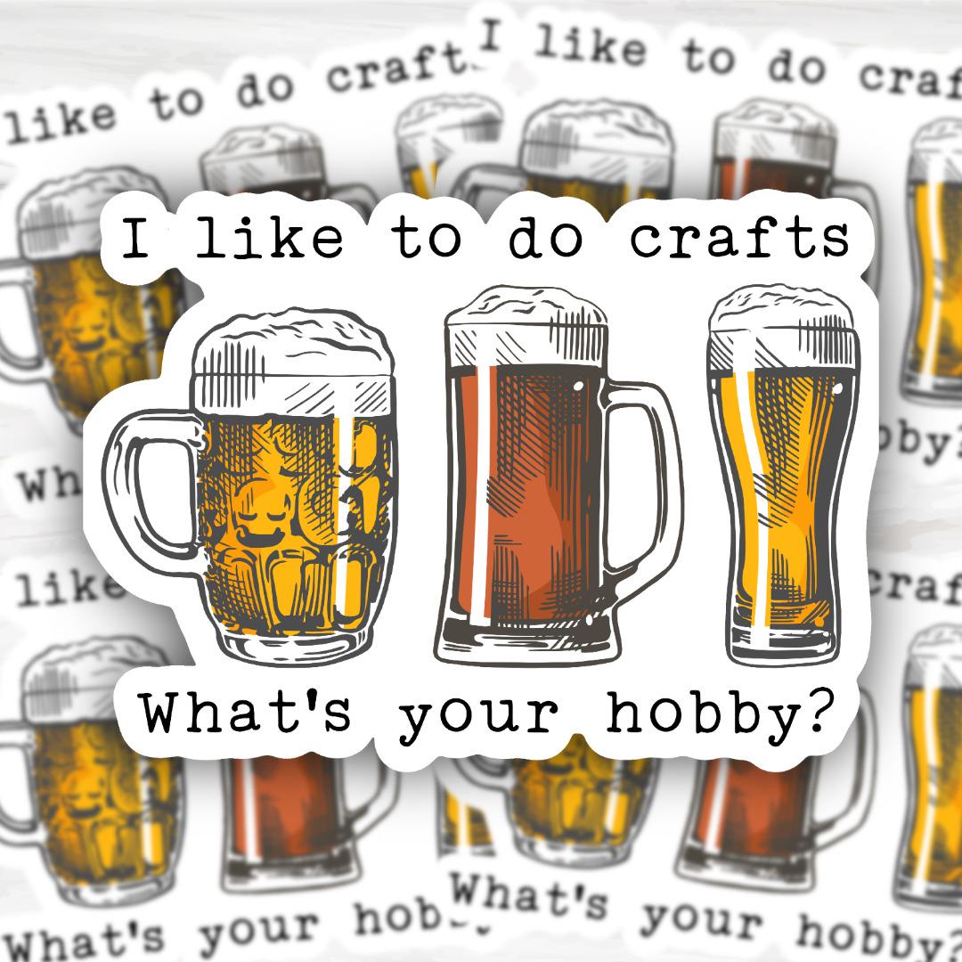 Craft Beer I Like To Do Hobbies | Funny Cheeky Durable Sticker | Multiple Sizes