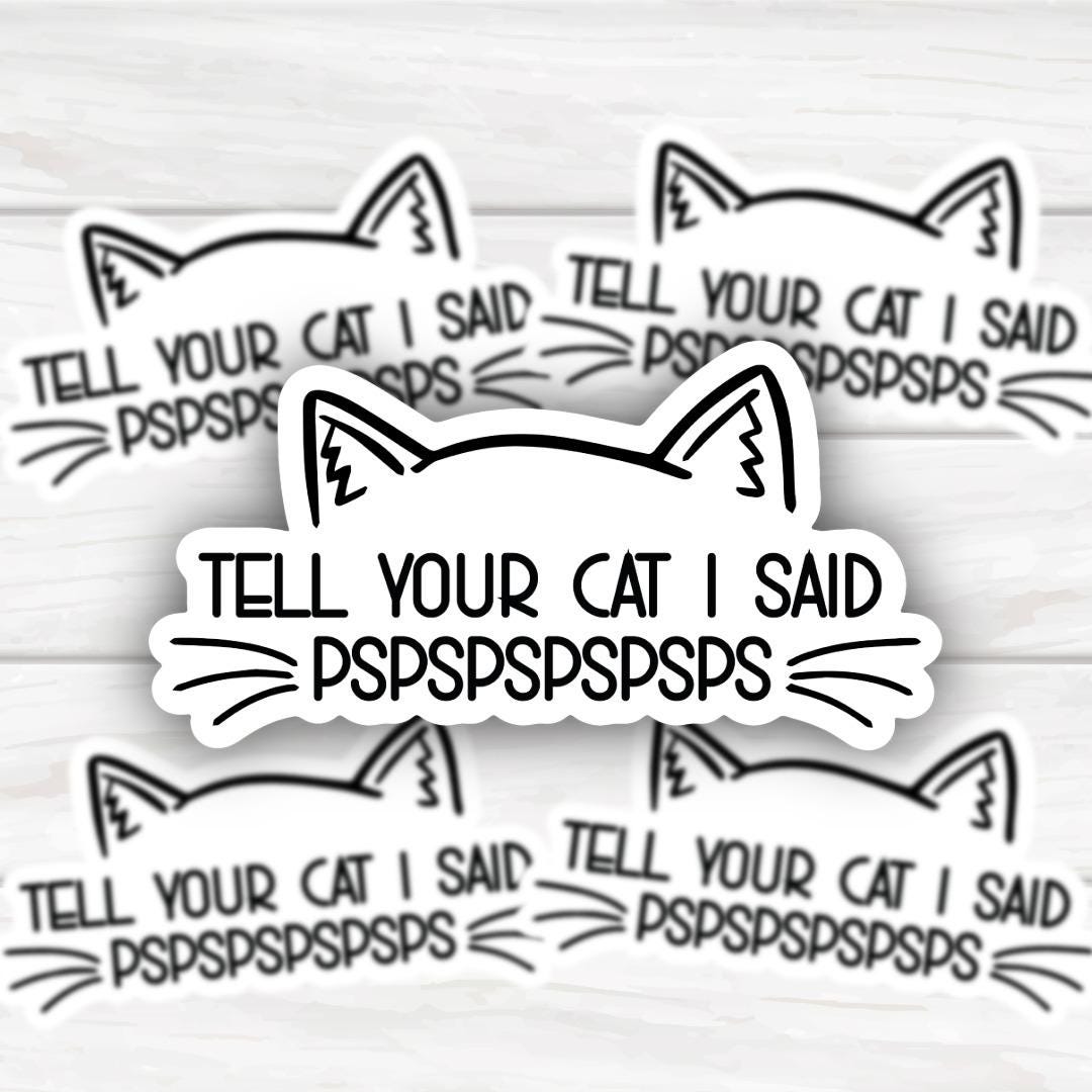 Tell Your Cat PSPSPSPSPS | Funny Cheeky Durable Sticker | Multiple Sizes