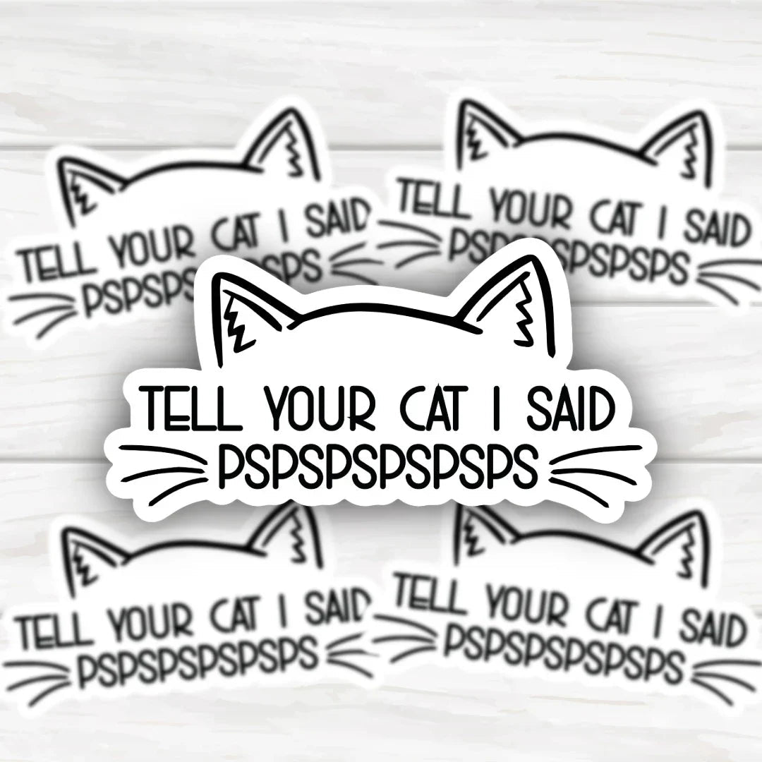 Tell Your Cat I Said PSPSPSPSPS bold durable sticker design